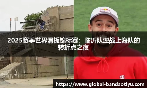 2025赛季世界滑板锦标赛：临沂队迎战上海队的转折点之夜