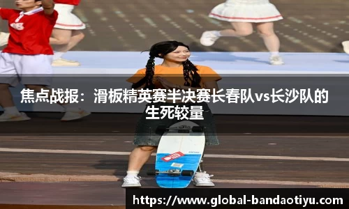 焦点战报：滑板精英赛半决赛长春队vs长沙队的生死较量