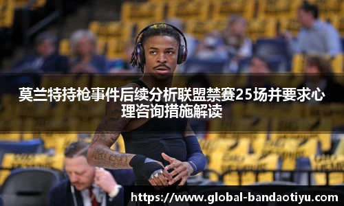 莫兰特持枪事件后续分析联盟禁赛25场并要求心理咨询措施解读