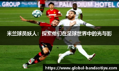 米兰球员妖人：探索他们在足球世界中的光与影