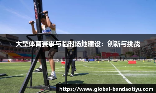 大型体育赛事与临时场地建设：创新与挑战