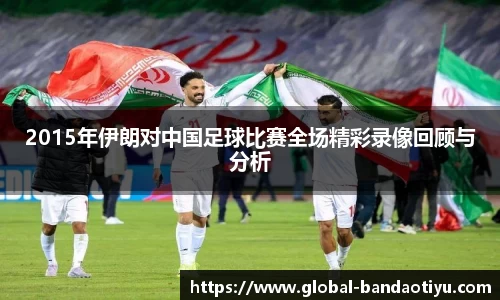 2015年伊朗对中国足球比赛全场精彩录像回顾与分析